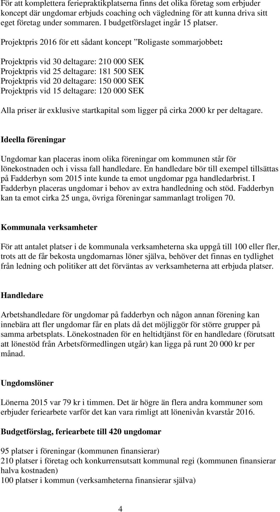 Projektpris 2016 för ett sådant koncept Roligaste sommarjobbet: Projektpris vid 30 deltagare: 210 000 SEK Projektpris vid 25 deltagare: 181 500 SEK Projektpris vid 20 deltagare: 150 000 SEK