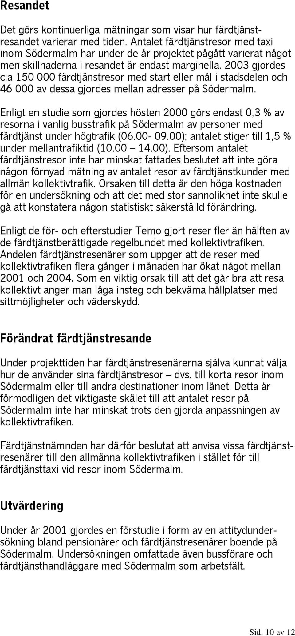 2003 gjordes c:a 150 000 färdtjänstresor med start eller mål i stadsdelen och 46 000 av dessa gjordes mellan adresser på Södermalm.