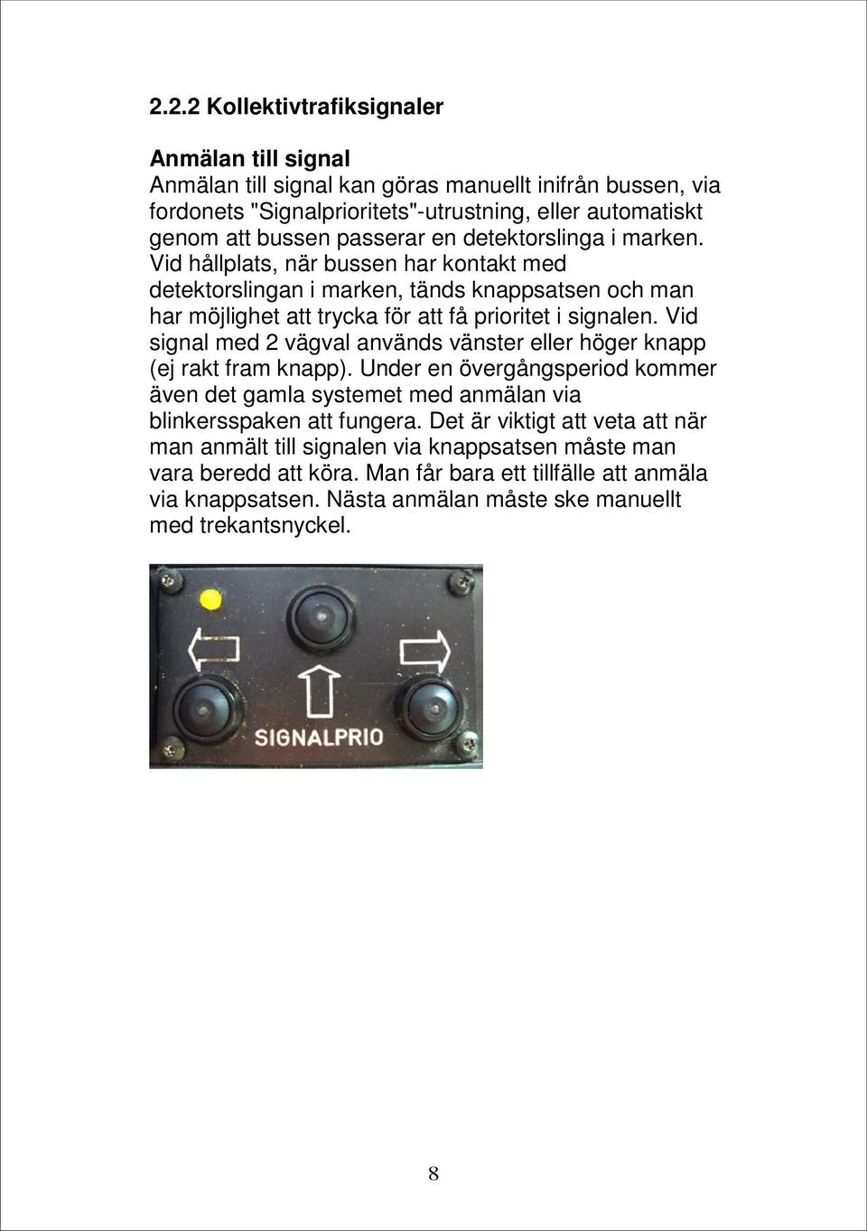 Vid signal med 2 vägval används vänster eller höger knapp (ej rakt fram knapp). Under en övergångsperiod kommer även det gamla systemet med anmälan via blinkersspaken att fungera.