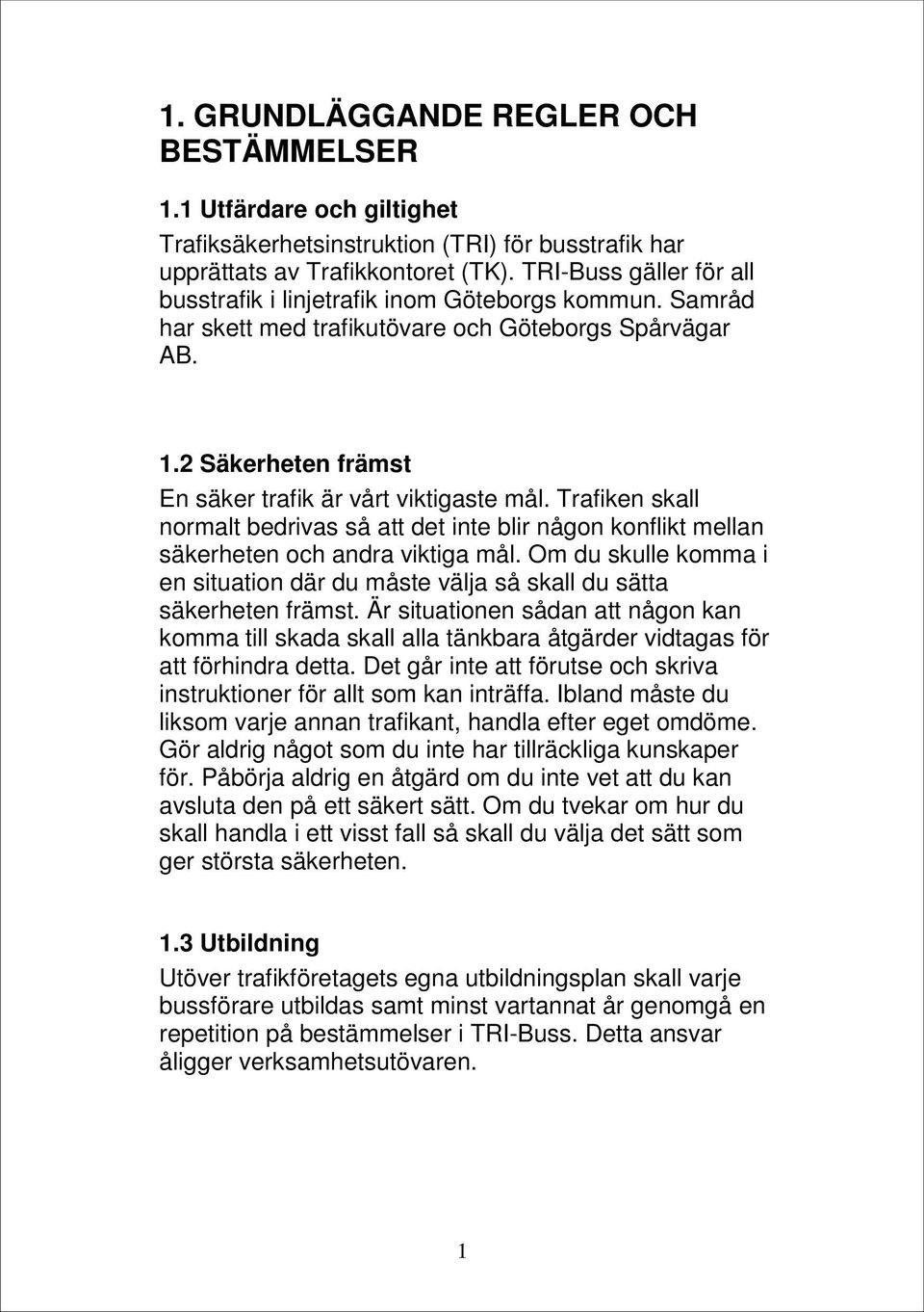 Trafiken skall normalt bedrivas så att det inte blir någon konflikt mellan säkerheten och andra viktiga mål. Om du skulle komma i en situation där du måste välja så skall du sätta säkerheten främst.