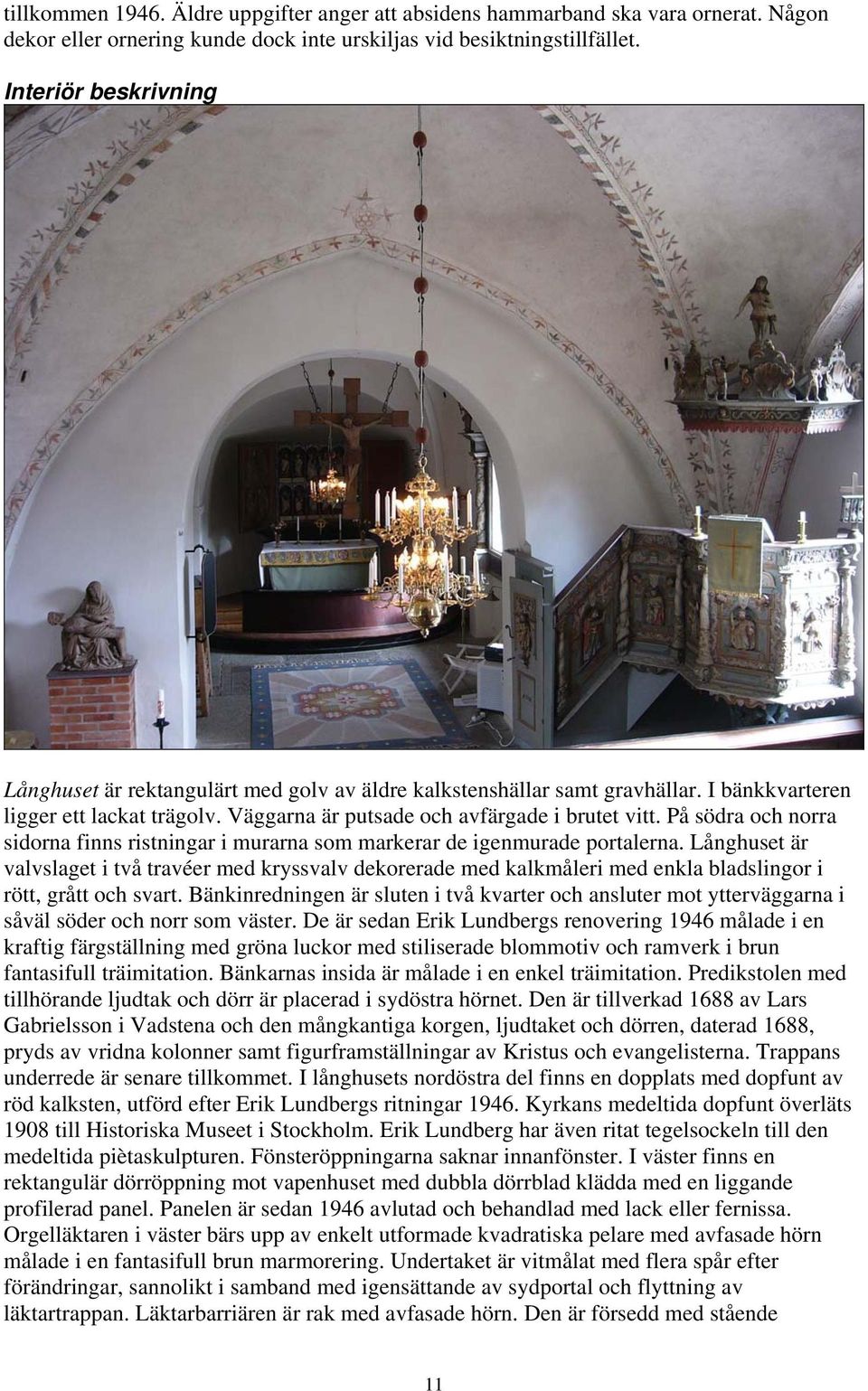 På södra och norra sidorna finns ristningar i murarna som markerar de igenmurade portalerna.