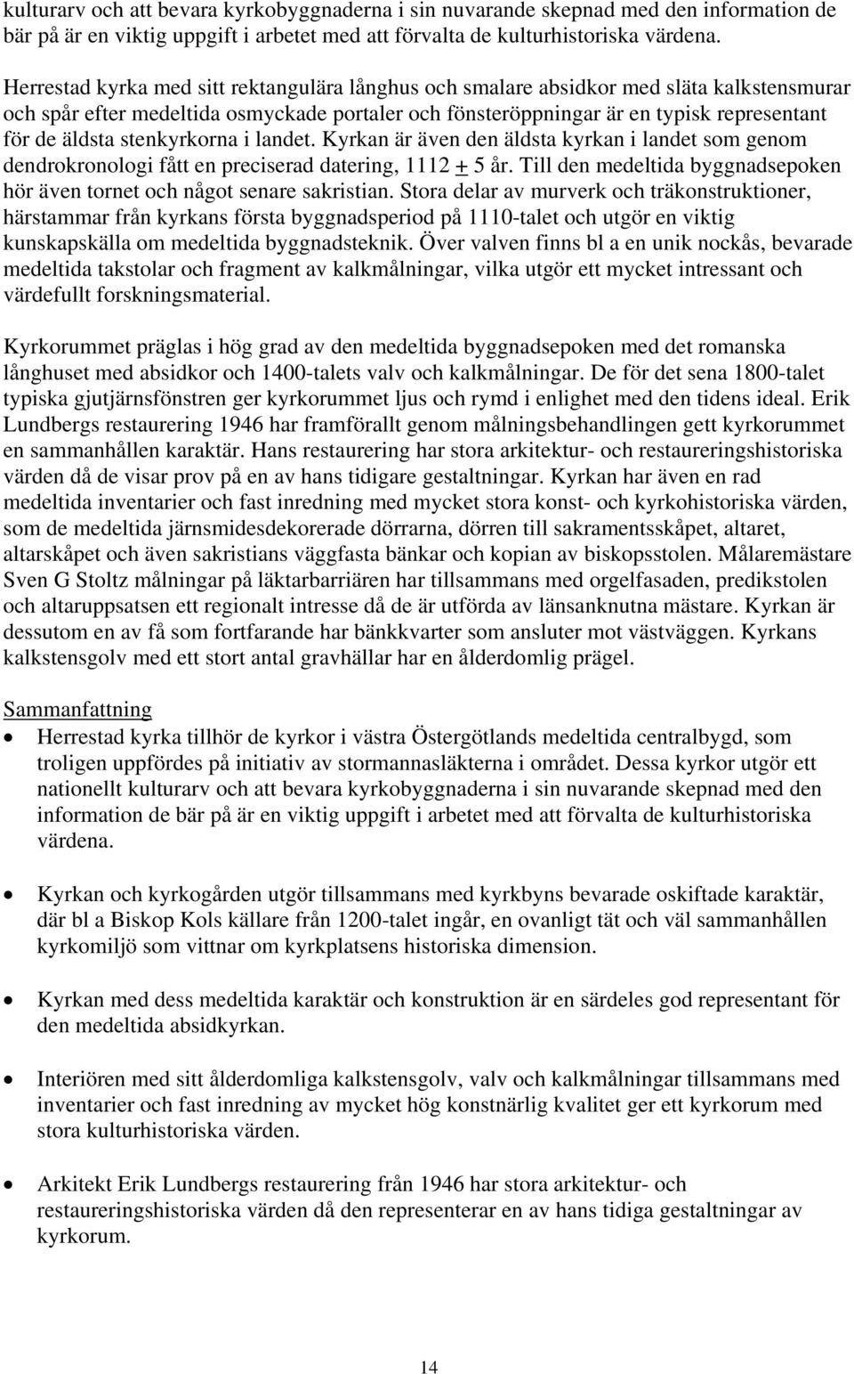 stenkyrkorna i landet. Kyrkan är även den äldsta kyrkan i landet som genom dendrokronologi fått en preciserad datering, 1112 + 5 år.