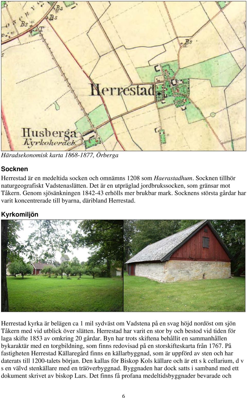 Kyrkomiljön Herrestad kyrka är belägen ca 1 mil sydväst om Vadstena på en svag höjd nordöst om sjön Tåkern med vid utblick över slätten.
