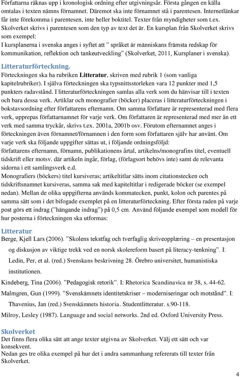 En kursplan från Skolverket skrivs som exempel: I kursplanerna i svenska anges i syftet att språket är människans främsta redskap för kommunikation, reflektion och tankeutveckling (Skolverket, 2011,