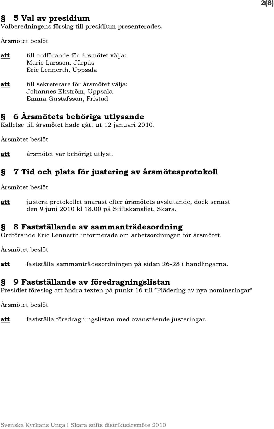 Kallelse till årsmötet hade gått ut 12 januari 2010. årsmötet var behörigt utlyst.