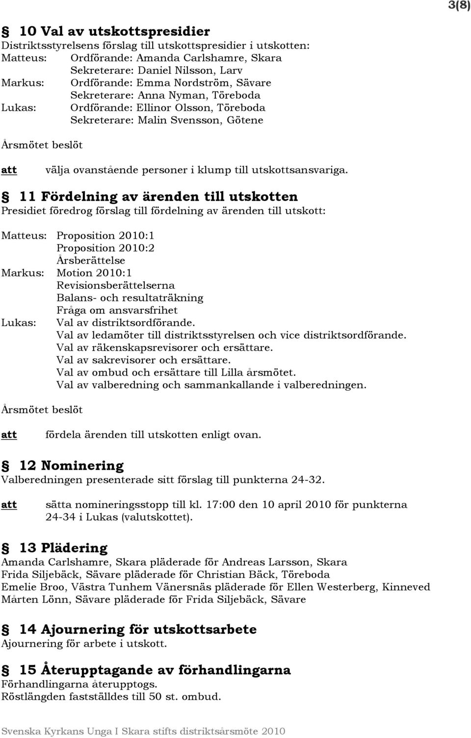 11 Fördelning av ärenden till utskotten Presidiet föredrog förslag till fördelning av ärenden till utskott: Meus: Proposition 2010:1 Proposition 2010:2 Årsberättelse Markus: Motion 2010:1