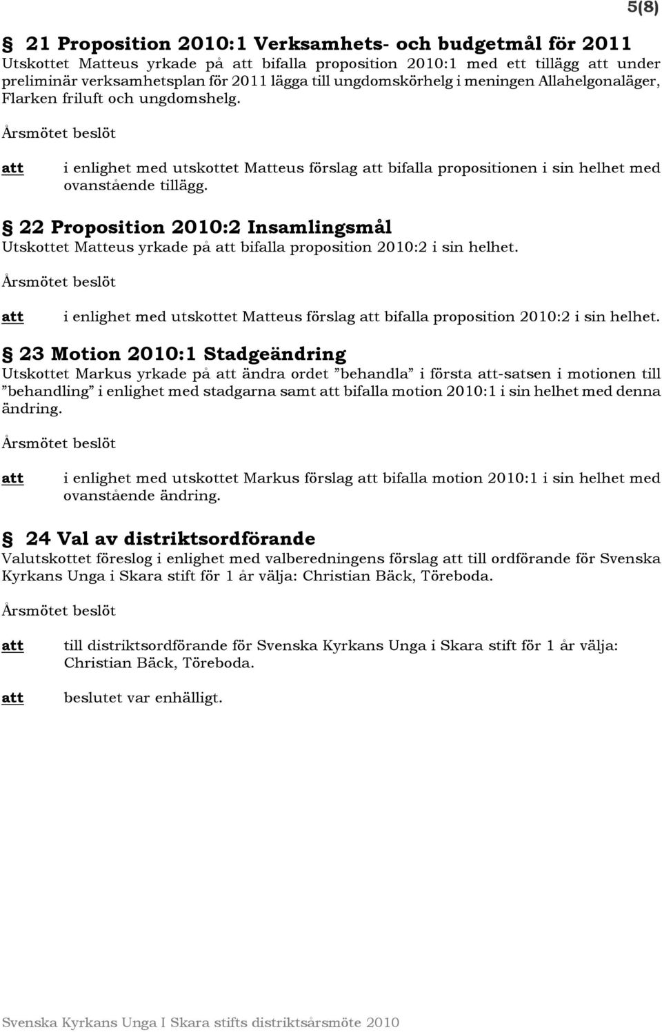 22 Proposition 2010:2 Insamlingsmål Utskottet Meus yrkade på bifalla proposition 2010:2 i sin helhet. i enlighet med utskottet Meus förslag bifalla proposition 2010:2 i sin helhet.