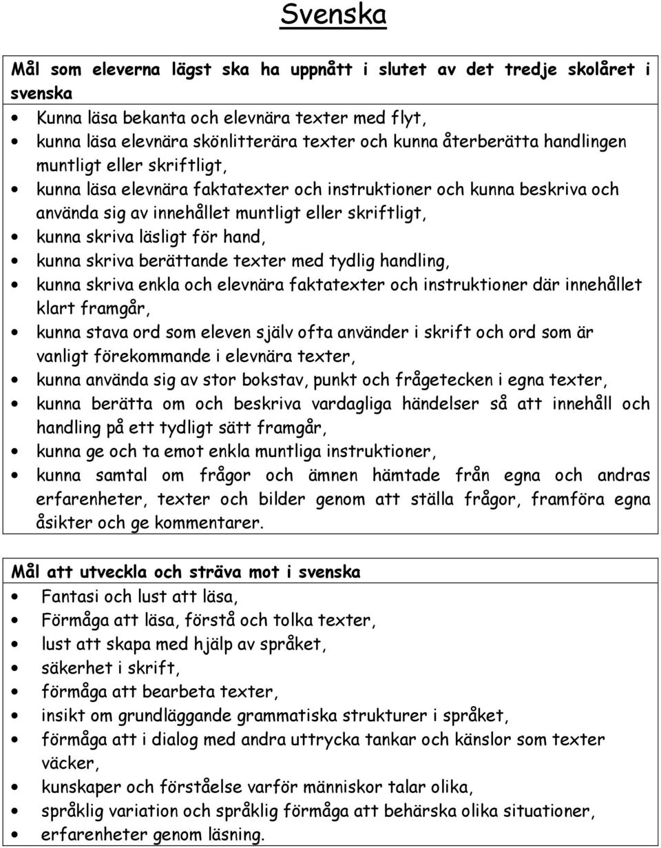 kunna skriva berättande texter med tydlig handling, kunna skriva enkla och elevnära faktatexter och instruktioner där innehållet klart framgår, kunna stava ord som eleven själv ofta använder i skrift