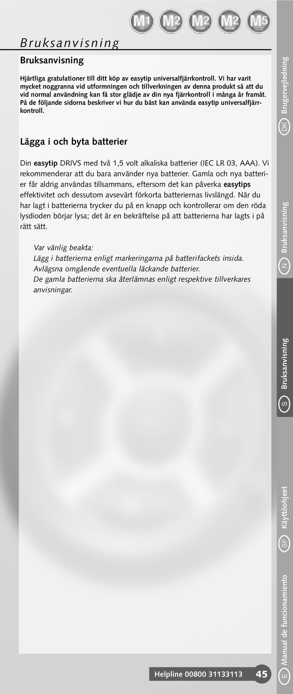 På de följande sidorna beskriver vi hur du bäst kan använda easytip universalfjärrkontroll. Lägga i och byta batterier Din easytip DRIVS med två 1,5 volt alkaliska batterier (IEC LR 03, AAA).