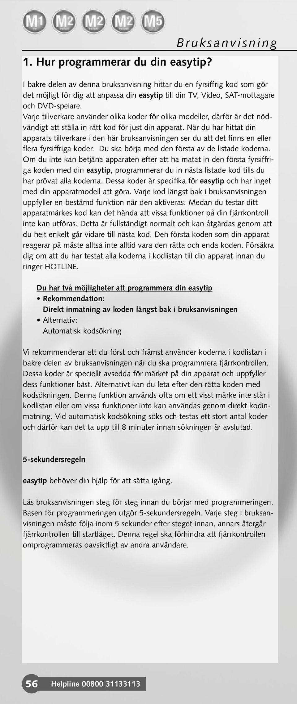 Varje tillverkare använder olika koder för olika modeller, därför är det nödvändigt att ställa in rätt kod för just din apparat.