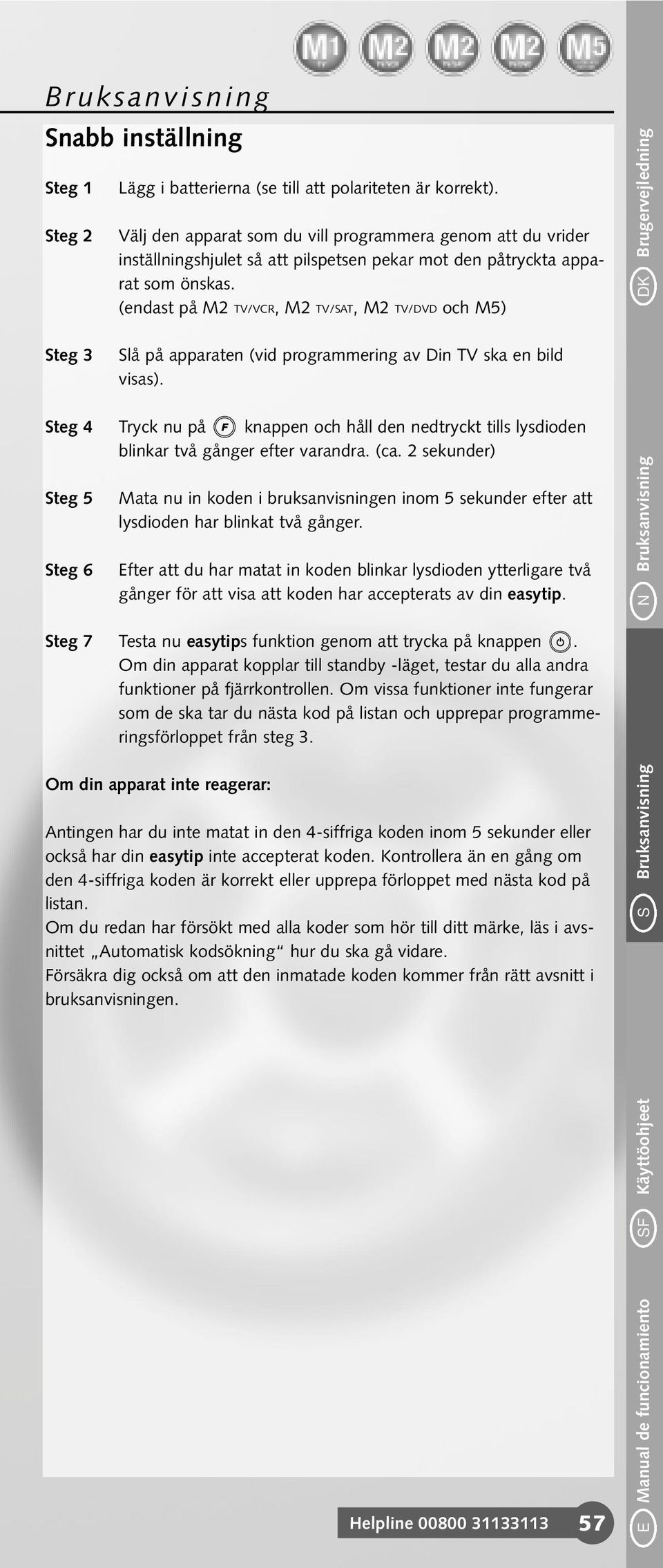 (endast på M2 TV/VCR, M2 TV/SAT, M2 TV/DVD och M5) DK Brugervejledning Steg 3 Slå på apparaten (vid programmering av Din TV ska en bild visas).