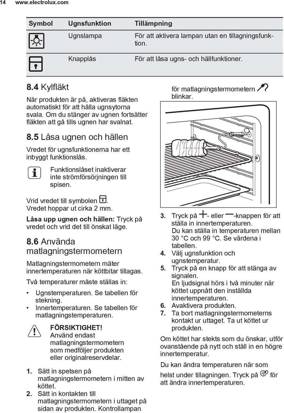 5 Låsa ugnen och hällen Vredet för ugnsfunktionerna har ett inbyggt funktionslås. Funktionslåset inaktiverar inte strömförsörjningen till spisen. Vrid vredet till symbolen.