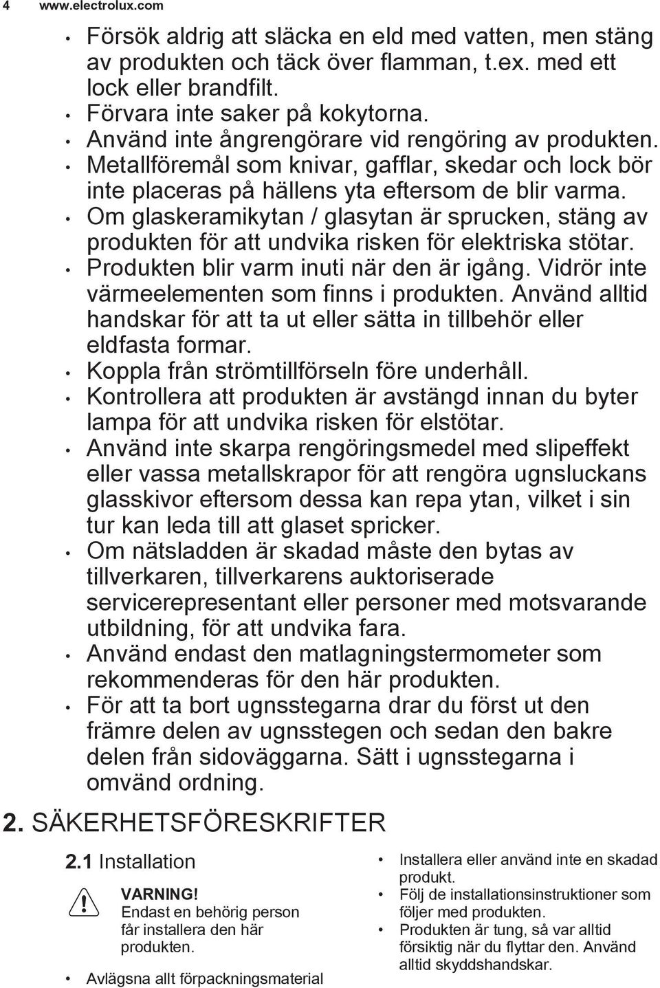 Om glaskeramikytan / glasytan är sprucken, stäng av produkten för att undvika risken för elektriska stötar. Produkten blir varm inuti när den är igång.