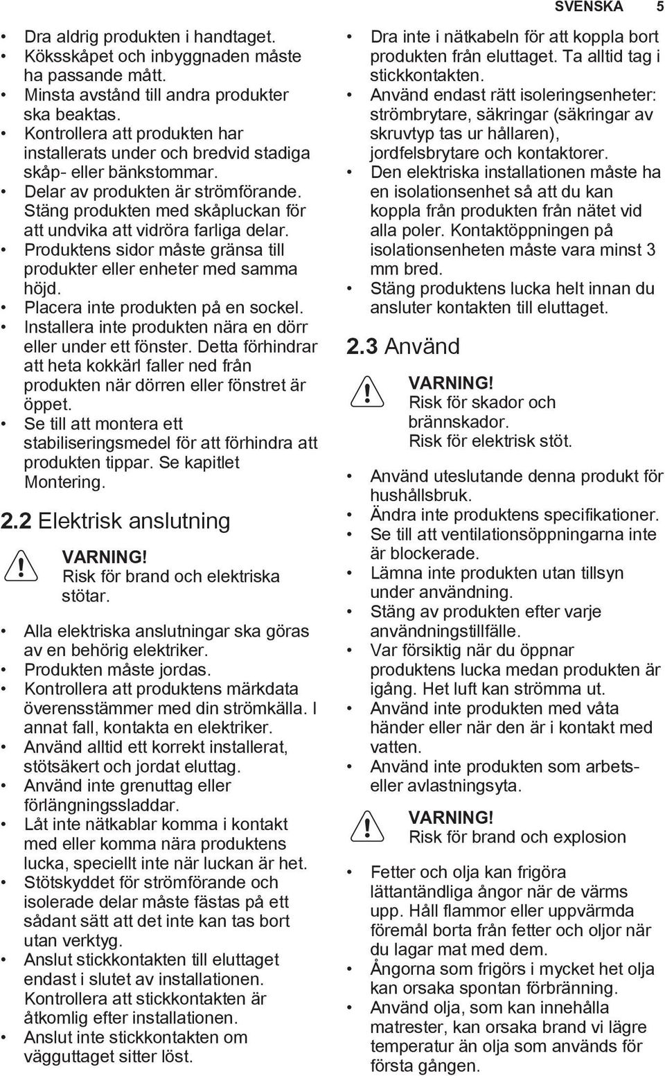 Stäng produkten med skåpluckan för att undvika att vidröra farliga delar. Produktens sidor måste gränsa till produkter eller enheter med samma höjd. Placera inte produkten på en sockel.
