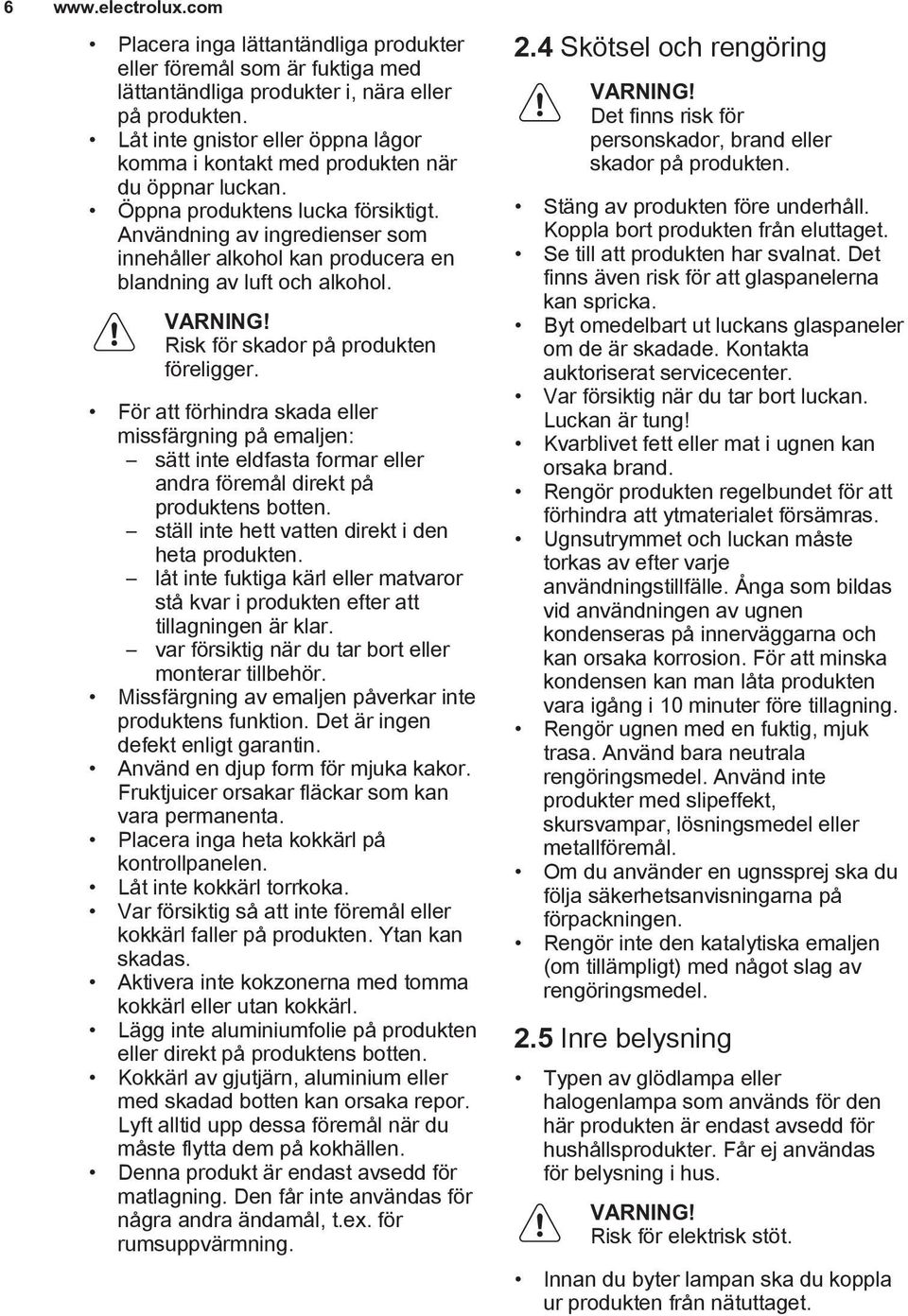 Användning av ingredienser som innehåller alkohol kan producera en blandning av luft och alkohol. Risk för skador på produkten föreligger.