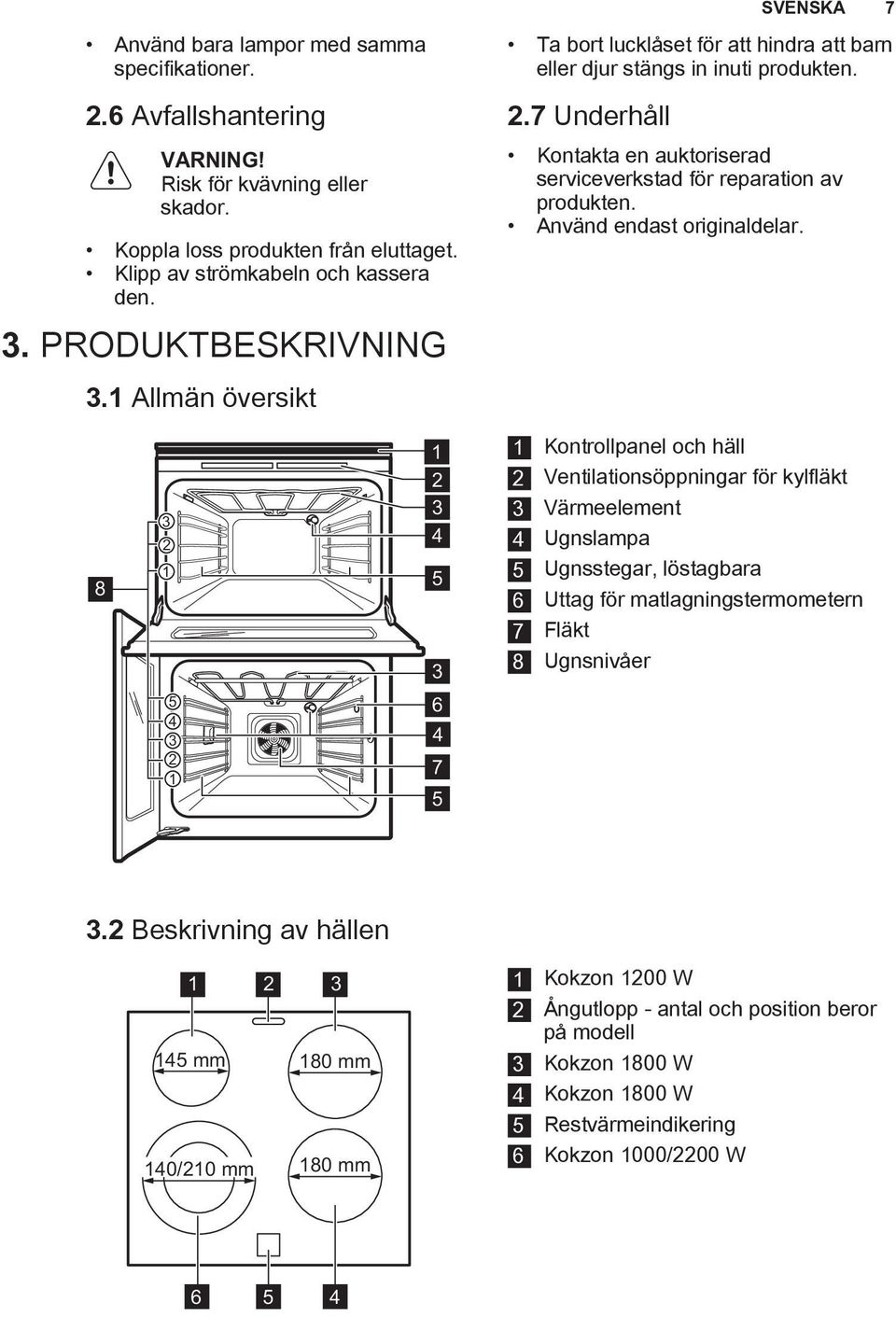 7 Underhåll Kontakta en auktoriserad serviceverkstad för reparation av produkten. Använd endast originaldelar.