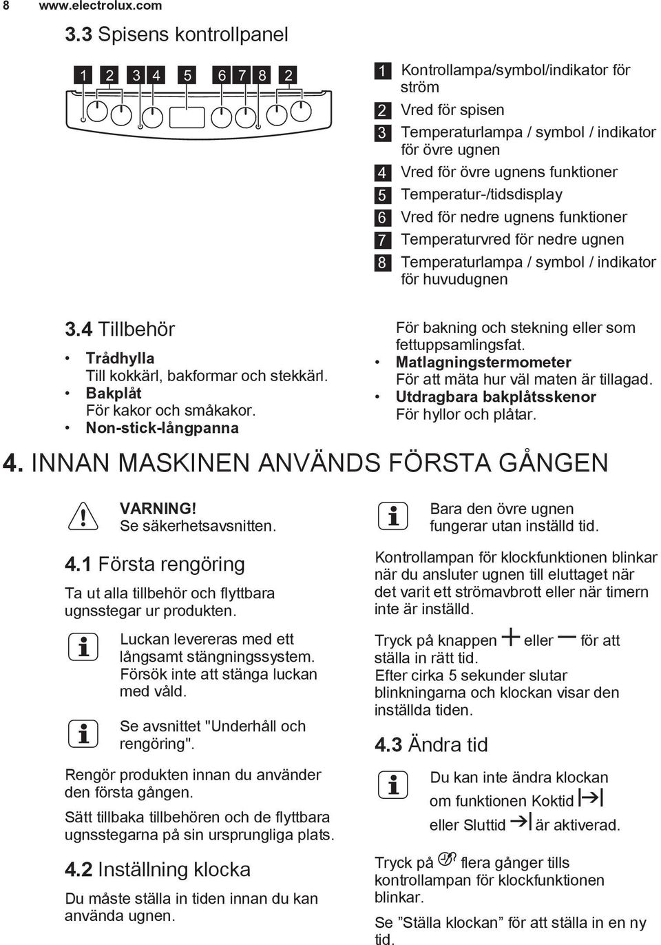 Vred för nedre ugnens funktioner 7 vred för nedre ugnen 8 lampa / symbol / indikator för huvudugnen 3.4 Tillbehör Trådhylla Till kokkärl, bakformar och stekkärl. Bakplåt För kakor och småkakor.