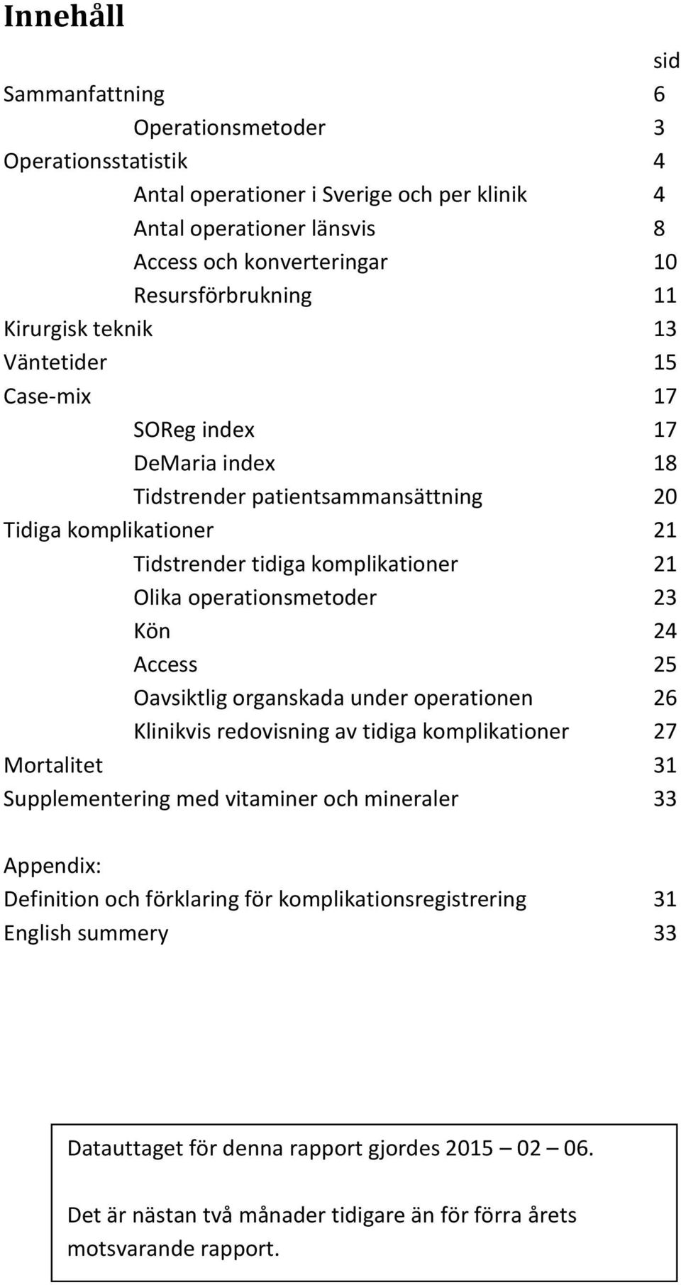 operationsmetoder 23 Kön 24 Access 25 Oavsiktlig organskada under operationen 26 Klinikvis redovisning av tidiga komplikationer 27 Mortalitet 31 Supplementering med vitaminer och mineraler 33