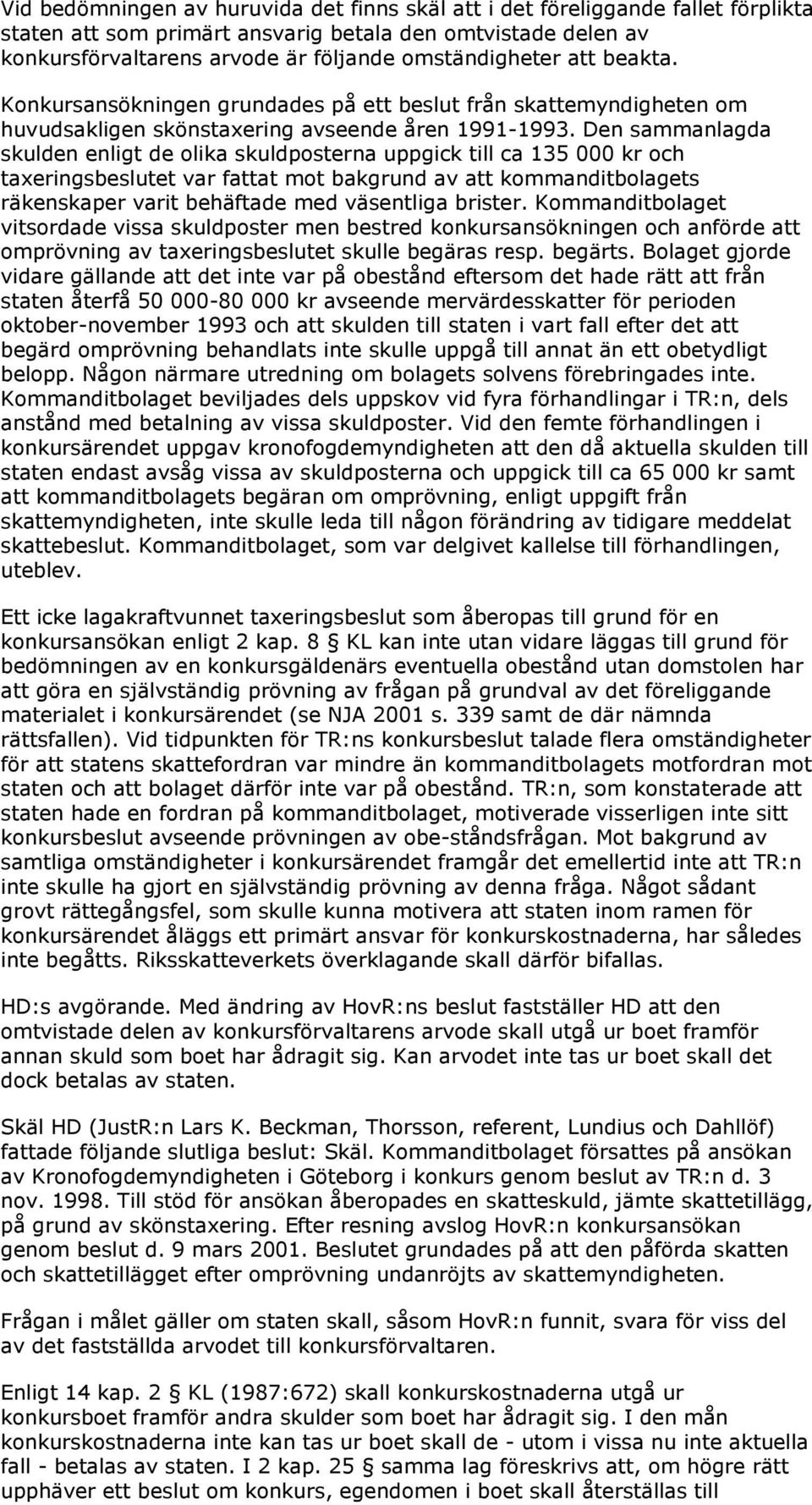 Den sammanlagda skulden enligt de olika skuldposterna uppgick till ca 135 000 kr och taxeringsbeslutet var fattat mot bakgrund av att kommanditbolagets räkenskaper varit behäftade med väsentliga