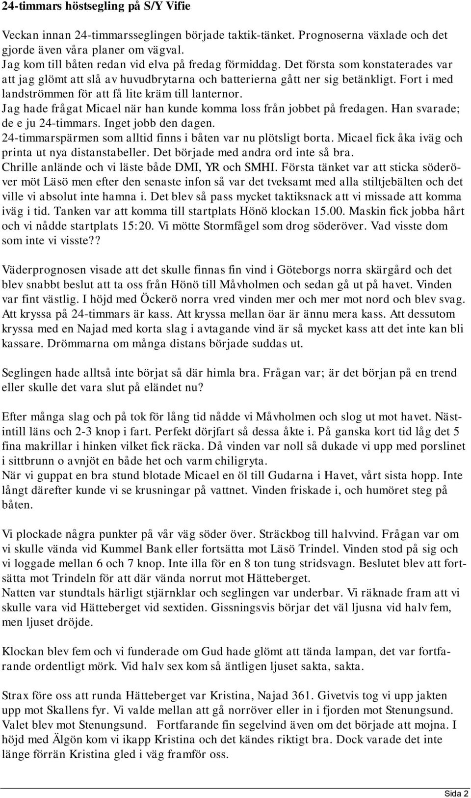 Fort i med landströmmen för att få lite kräm till lanternor. Jag hade frågat Micael när han kunde komma loss från jobbet på fredagen. Han svarade; de e ju 24-timmars. Inget jobb den dagen.