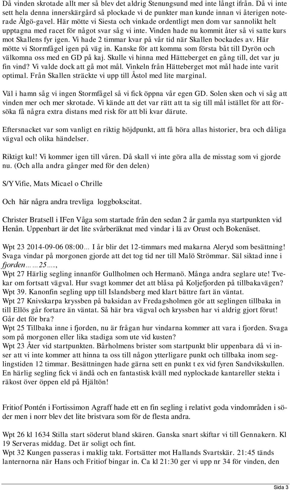 Vi hade 2 timmar kvar på vår tid när Skallen bockades av. Här mötte vi Stormfågel igen på väg in. Kanske för att komma som första båt till Dyrön och välkomna oss med en GD på kaj.