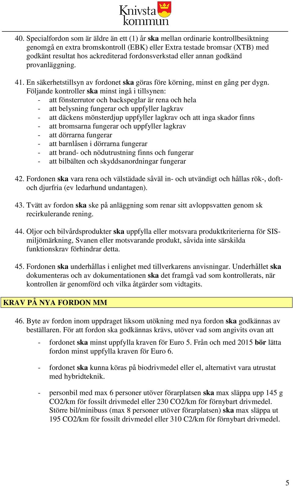 Följande kontroller ska minst ingå i tillsynen: - att fönsterrutor och backspeglar är rena och hela - att belysning fungerar och uppfyller lagkrav - att däckens mönsterdjup uppfyller lagkrav och att