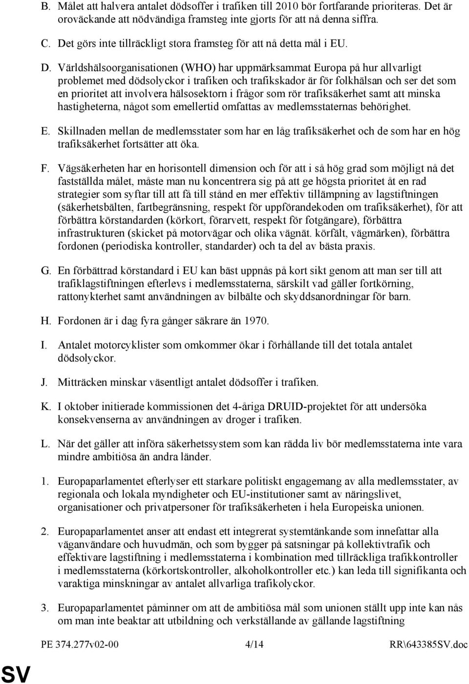 Världshälsoorganisationen (WHO) har uppmärksammat Europa på hur allvarligt problemet med dödsolyckor i trafiken och trafikskador är för folkhälsan och ser det som en prioritet att involvera