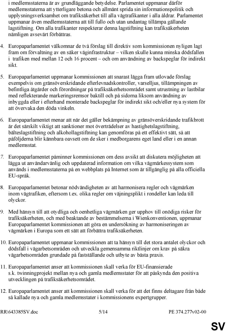 Parlamentet uppmanar även medlemsstaterna att till fullo och utan undantag tillämpa gällande lagstiftning.