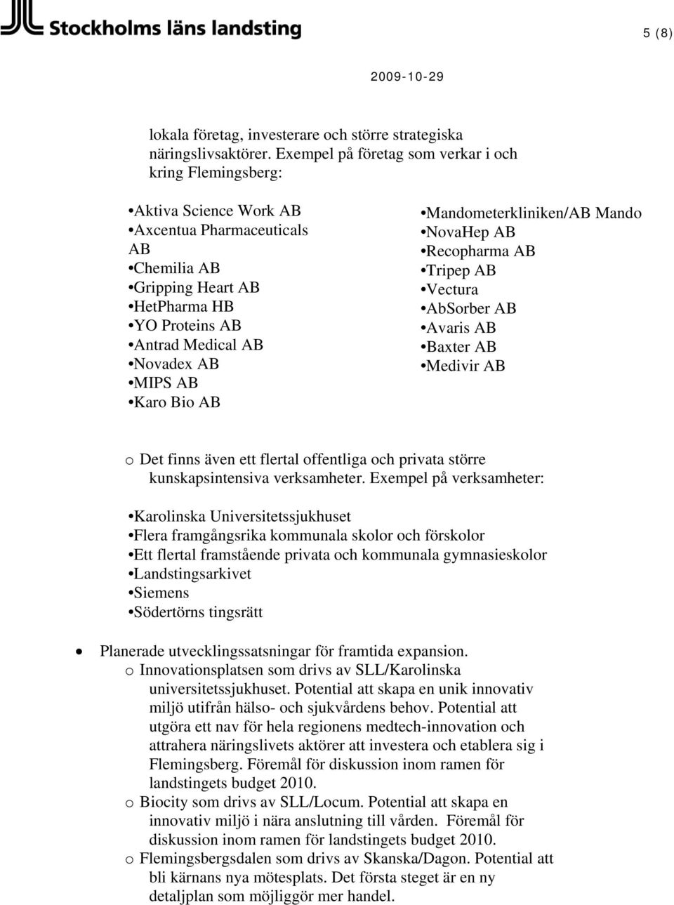 AB Karo Bio AB Mandometerkliniken/AB Mando NovaHep AB Recopharma AB Tripep AB Vectura AbSorber AB Avaris AB Baxter AB Medivir AB o Det finns även ett flertal offentliga och privata större