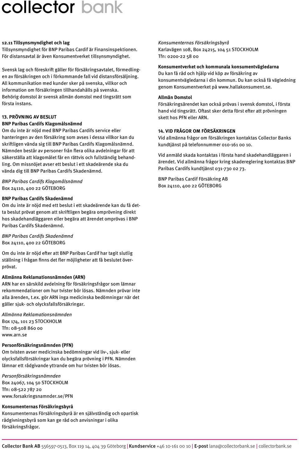 All kommunikation med kunder sker på svenska, villkor och information om försäkringen tillhandahålls på svenska. Behörig domstol är svensk allmän domstol med tingsrätt som första instans. 13.