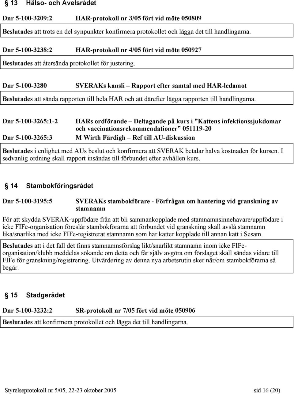 Dnr 5-100-3280 SVERAKs kansli Rapport efter samtal med HAR-ledamot Beslutades att sända rapporten till hela HAR och att därefter lägga rapporten till handlingarna.