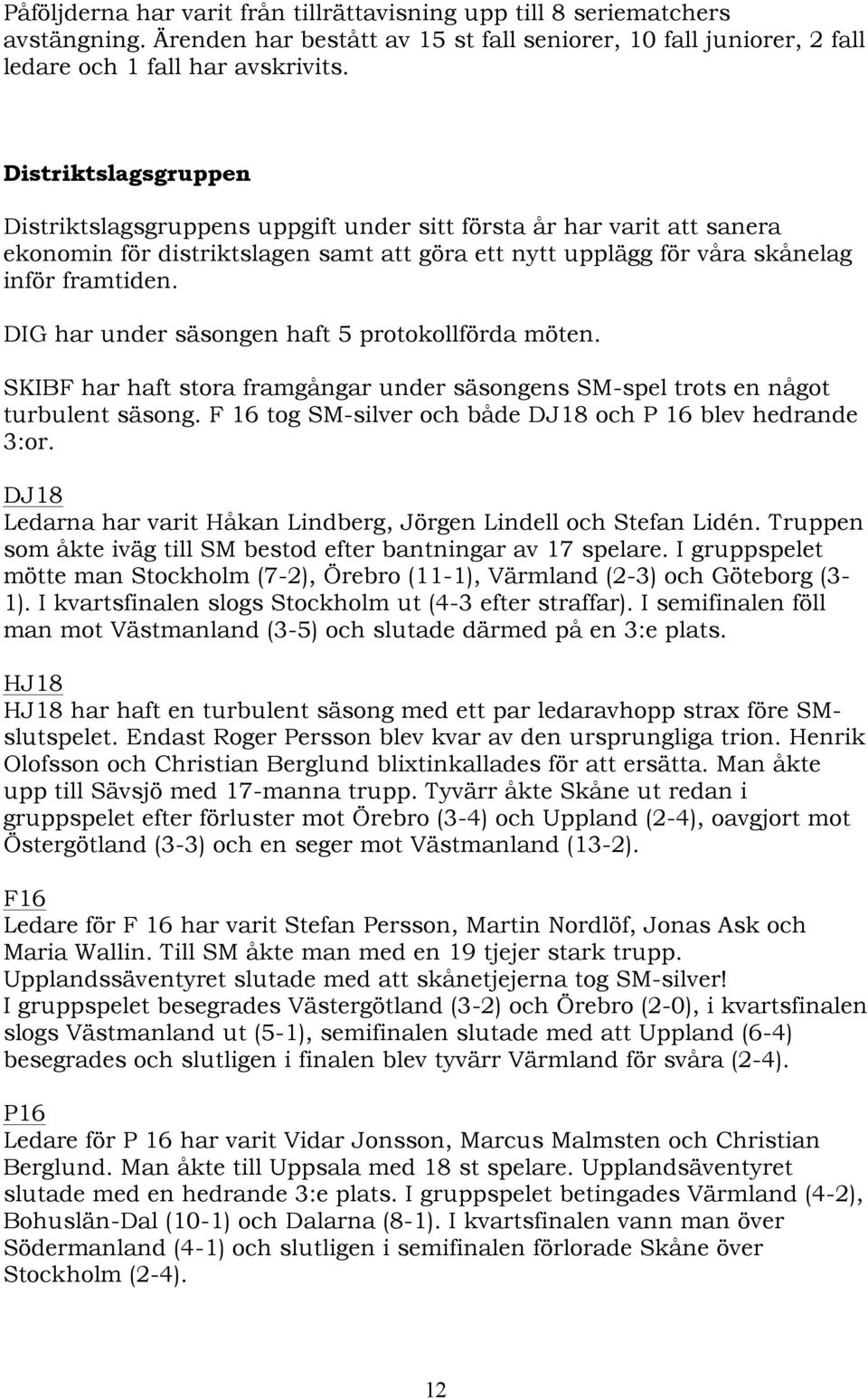 DIG har under säsongen haft 5 protokollförda möten. SKIBF har haft stora framgångar under säsongens SM-spel trots en något turbulent säsong.