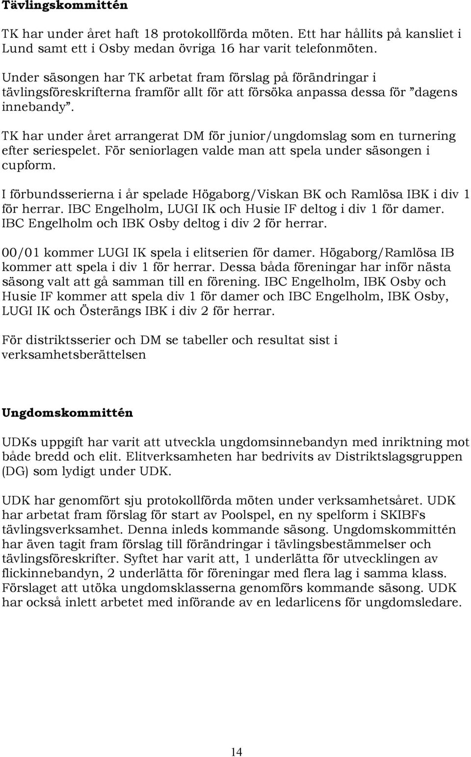 TK har under året arrangerat DM för junior/ungdomslag som en turnering efter seriespelet. För seniorlagen valde man att spela under säsongen i cupform.
