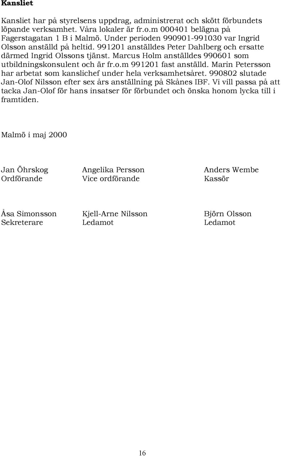 Marcus Holm anställdes 990601 som utbildningskonsulent och är fr.o.m 991201 fast anställd. Marin Petersson har arbetat som kanslichef under hela verksamhetsåret.