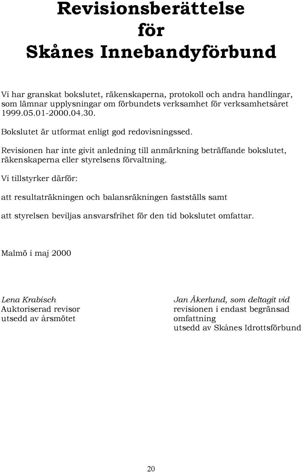 Revisionen har inte givit anledning till anmärkning beträffande bokslutet, räkenskaperna eller styrelsens förvaltning.