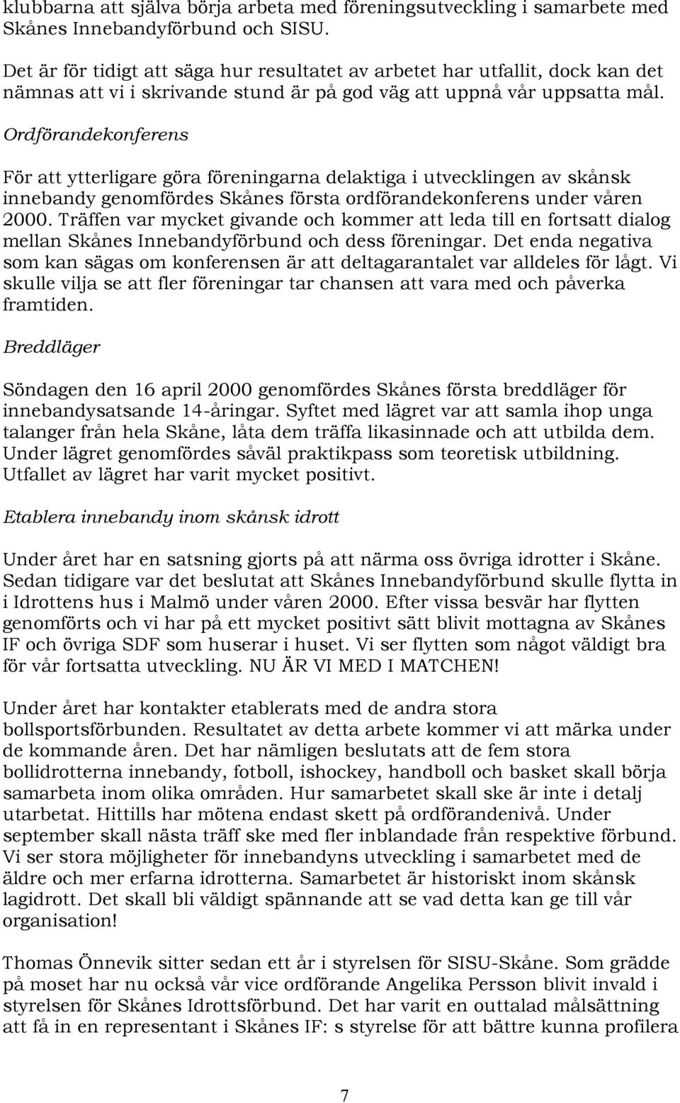 Ordförandekonferens För att ytterligare göra föreningarna delaktiga i utvecklingen av skånsk innebandy genomfördes Skånes första ordförandekonferens under våren 2000.