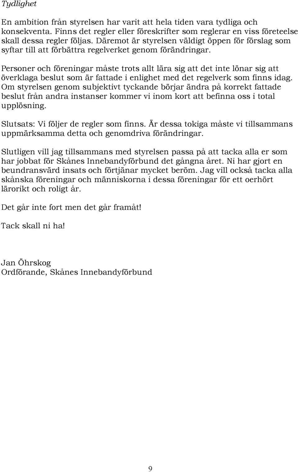 Personer och föreningar måste trots allt lära sig att det inte lönar sig att överklaga beslut som är fattade i enlighet med det regelverk som finns idag.