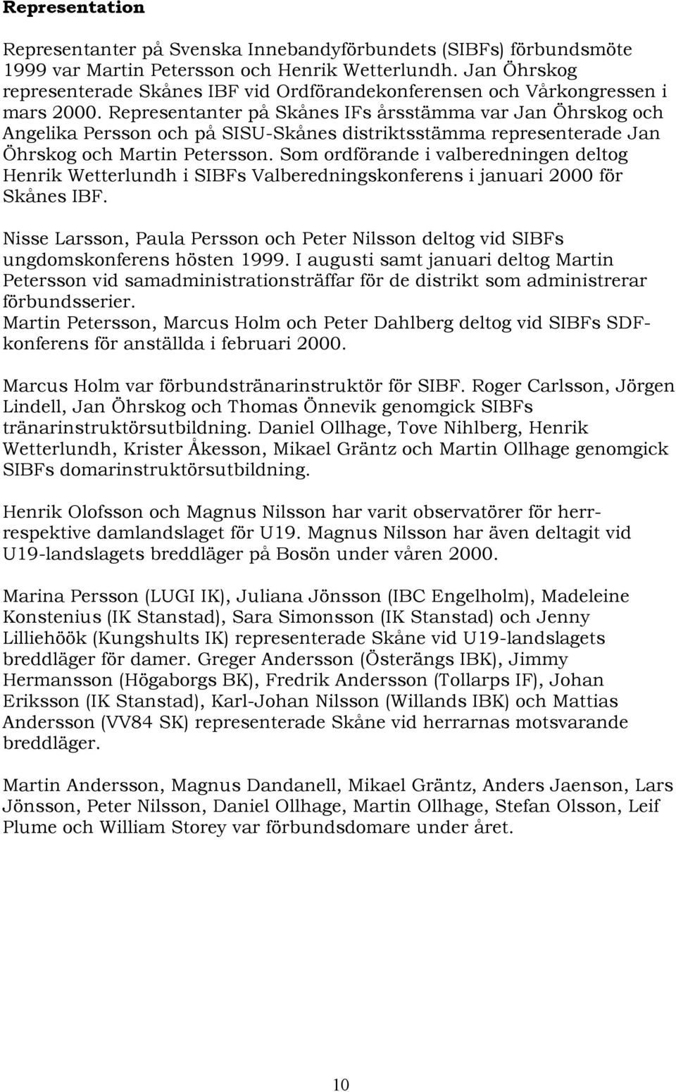 Representanter på Skånes IFs årsstämma var Jan Öhrskog och Angelika Persson och på SISU-Skånes distriktsstämma representerade Jan Öhrskog och Martin Petersson.