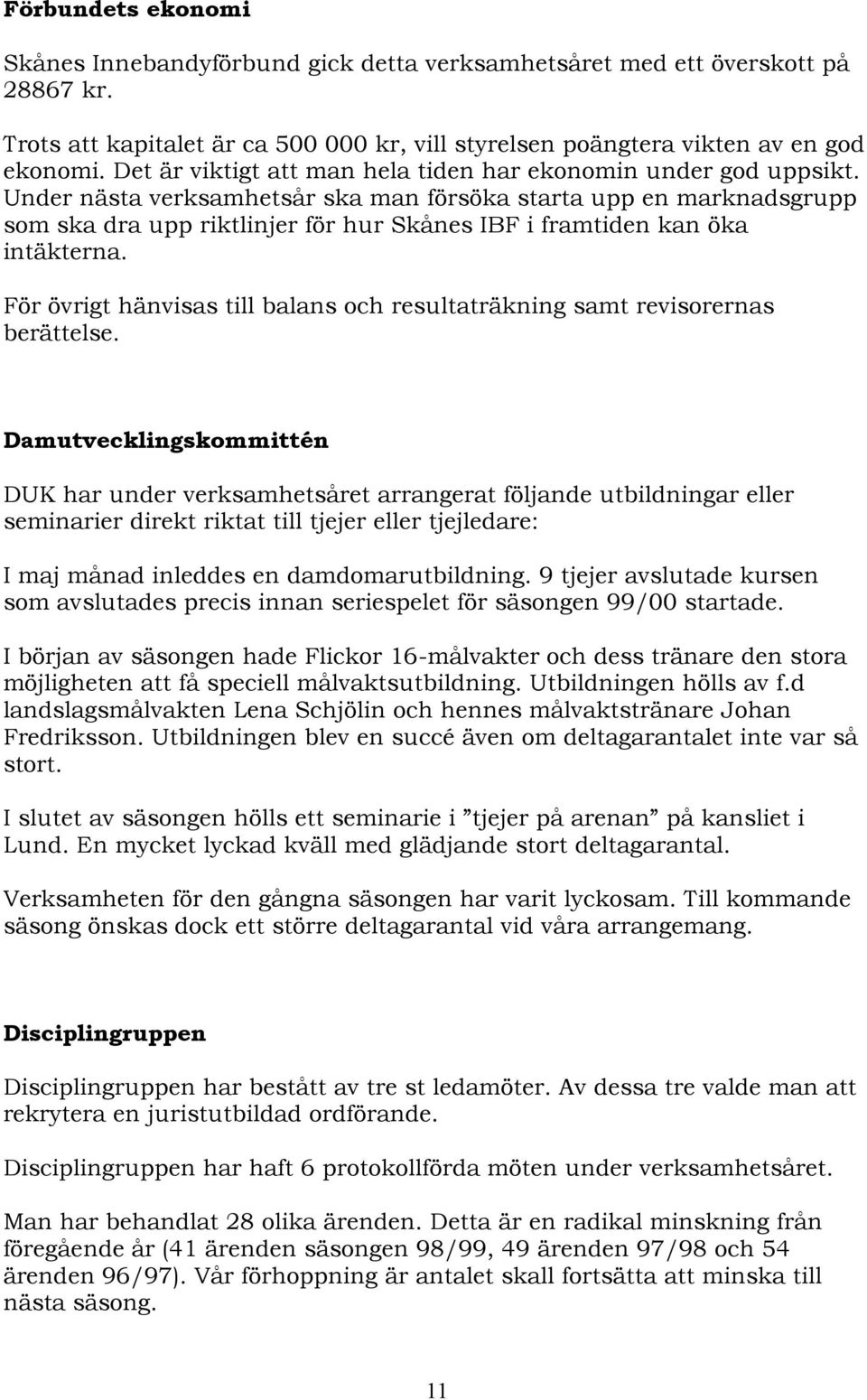 Under nästa verksamhetsår ska man försöka starta upp en marknadsgrupp som ska dra upp riktlinjer för hur Skånes IBF i framtiden kan öka intäkterna.
