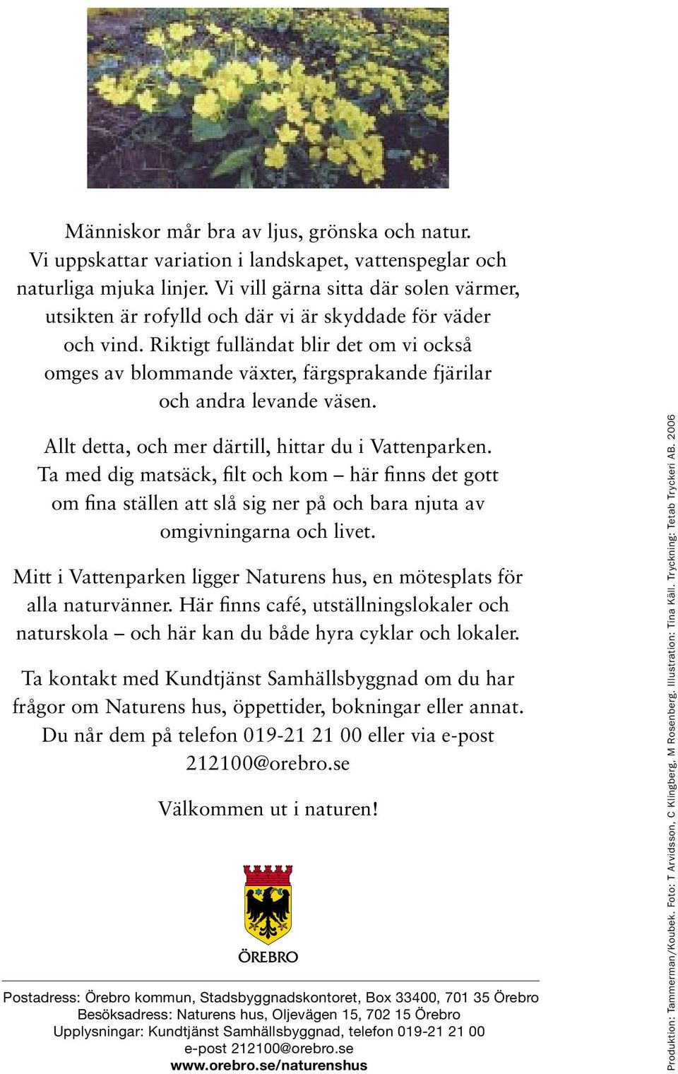 Riktigt fulländat blir det om vi också omges av blommande växter, färgsprakande fjärilar och andra levande väsen. Allt detta, och mer därtill, hittar du i Vattenparken.