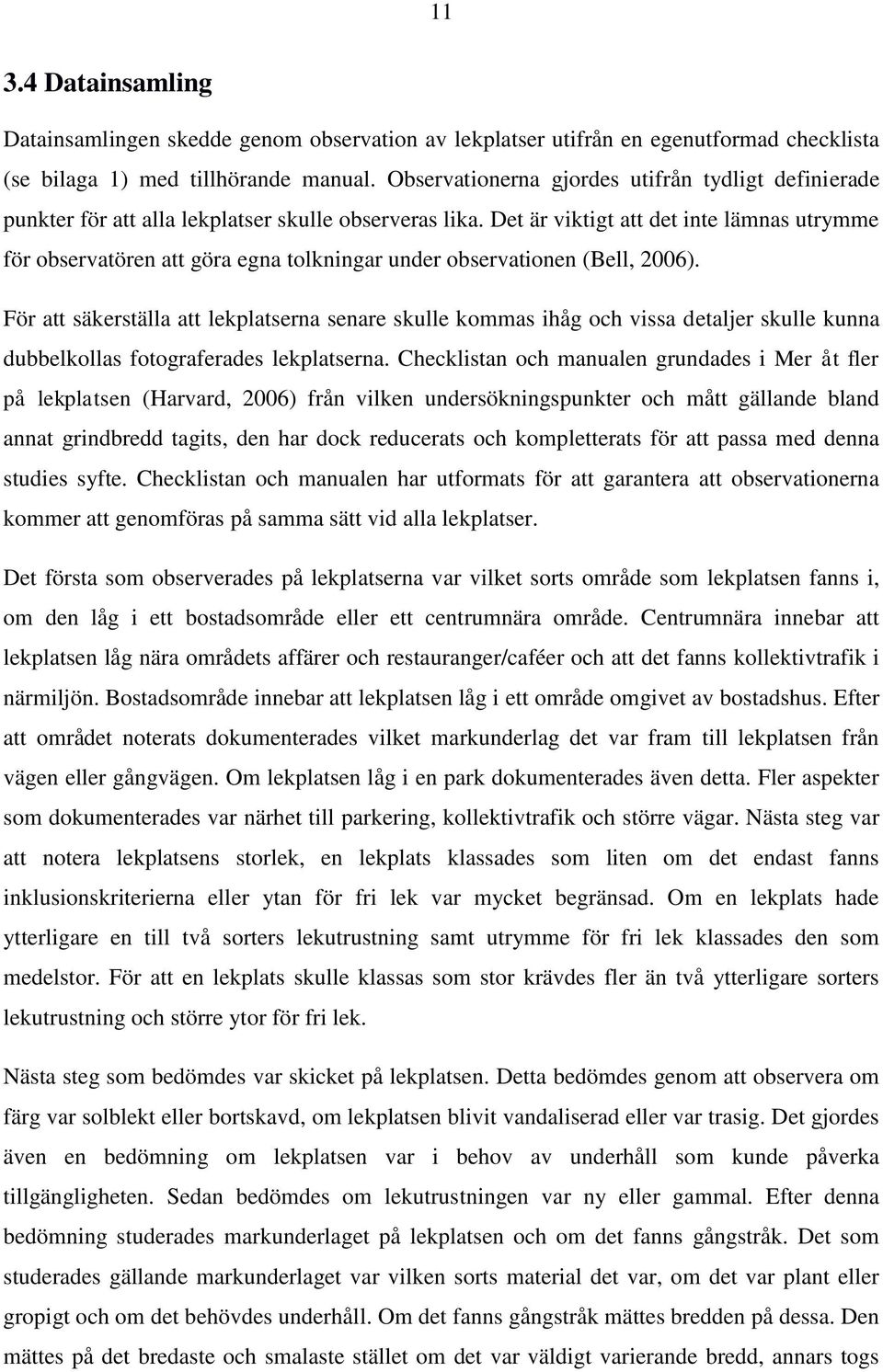 Det är viktigt att det inte lämnas utrymme för observatören att göra egna tolkningar under observationen (Bell, 2006).
