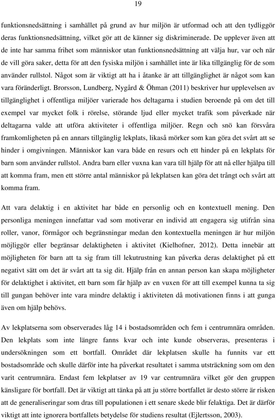 tillgänglig för de som använder rullstol. Något som är viktigt att ha i åtanke är att tillgänglighet är något som kan vara föränderligt.