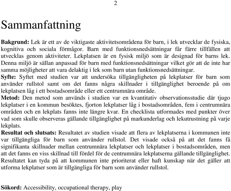 Denna miljö är sällan anpassad för barn med funktionsnedsättningar vilket gör att de inte har samma möjligheter att vara delaktig i lek som barn utan funktionsnedsättningar.