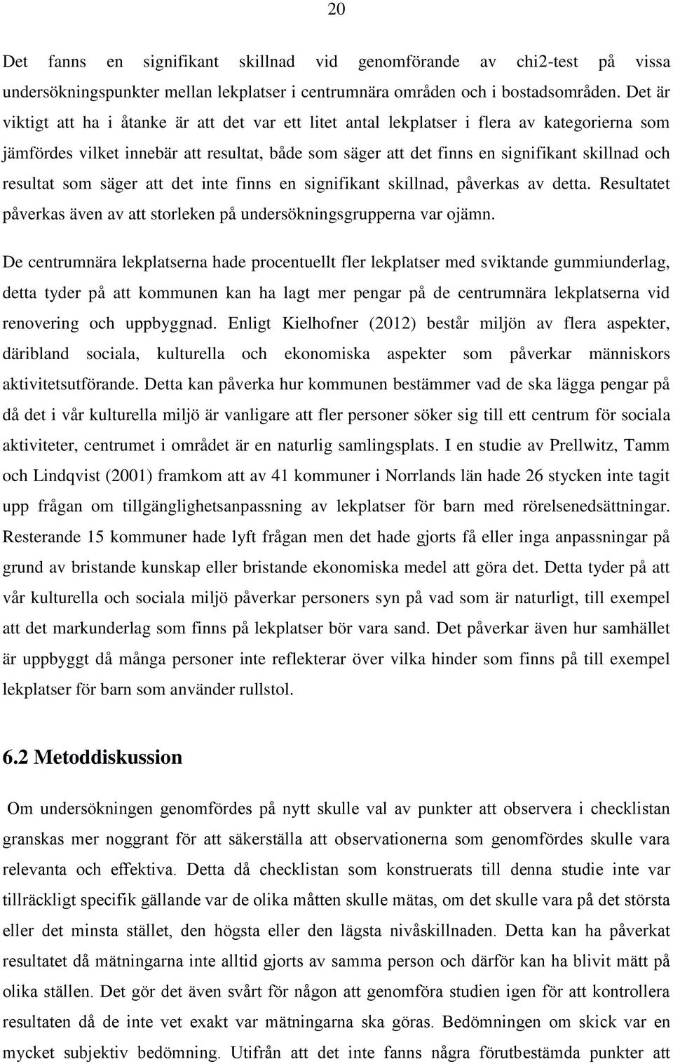 resultat som säger att det inte finns en signifikant skillnad, påverkas av detta. Resultatet påverkas även av att storleken på undersökningsgrupperna var ojämn.