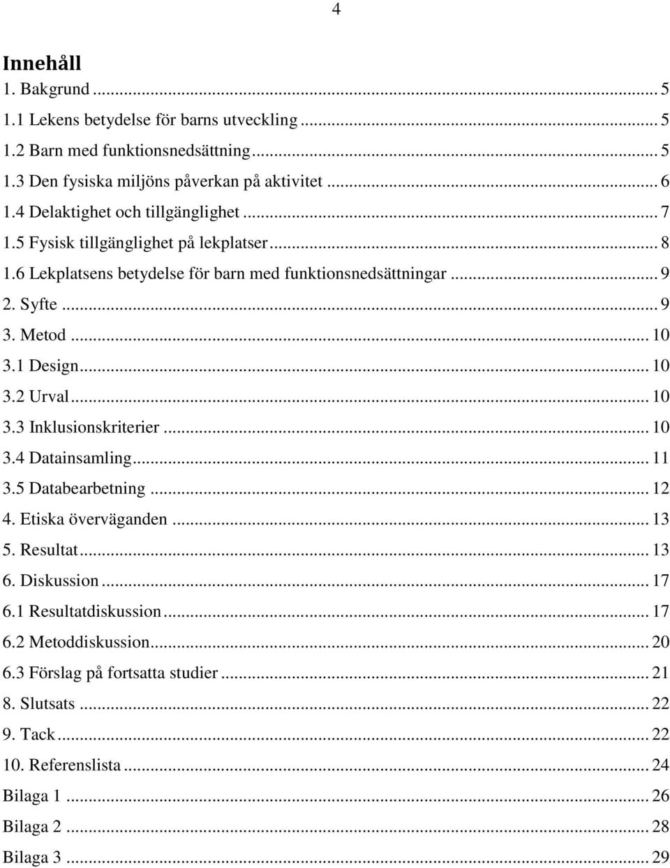 1 Design... 10 3.2 Urval... 10 3.3 Inklusionskriterier... 10 3.4 Datainsamling... 11 3.5 Databearbetning... 12 4. Etiska överväganden... 13 5. Resultat... 13 6. Diskussion... 17 6.