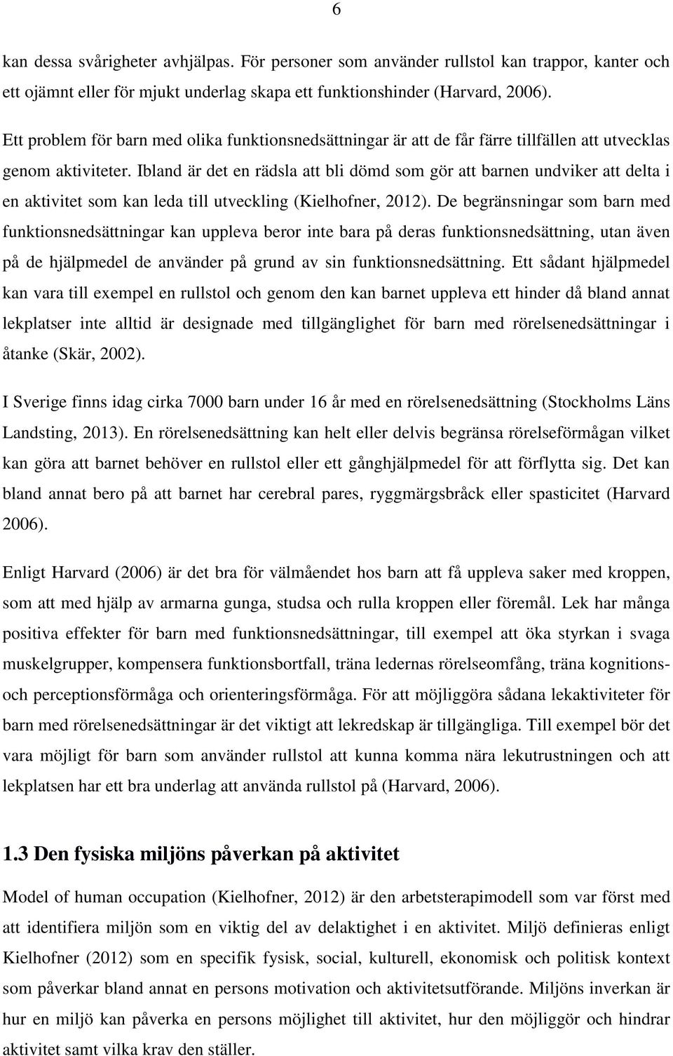Ibland är det en rädsla att bli dömd som gör att barnen undviker att delta i en aktivitet som kan leda till utveckling (Kielhofner, 2012).