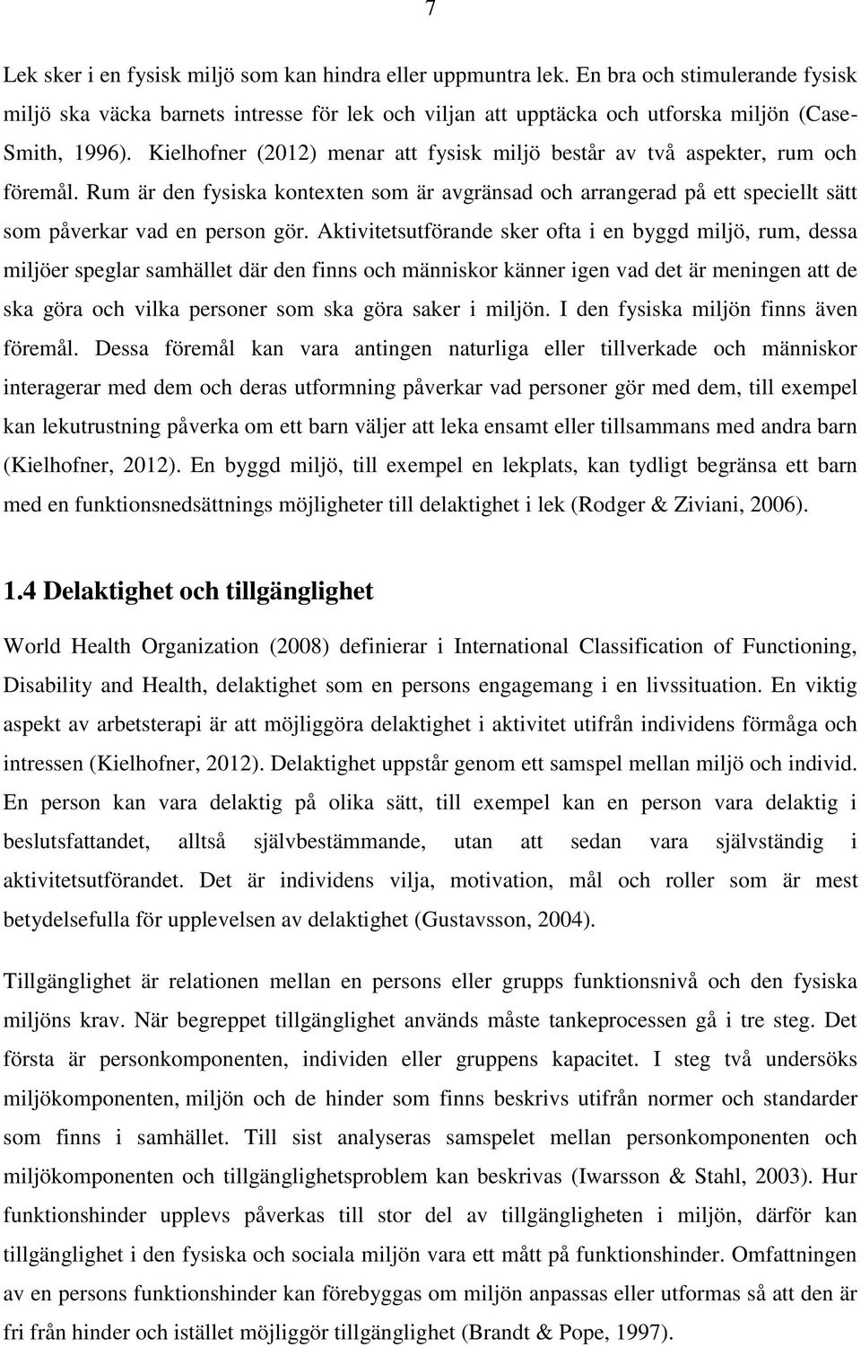 Kielhofner (2012) menar att fysisk miljö består av två aspekter, rum och föremål. Rum är den fysiska kontexten som är avgränsad och arrangerad på ett speciellt sätt som påverkar vad en person gör.
