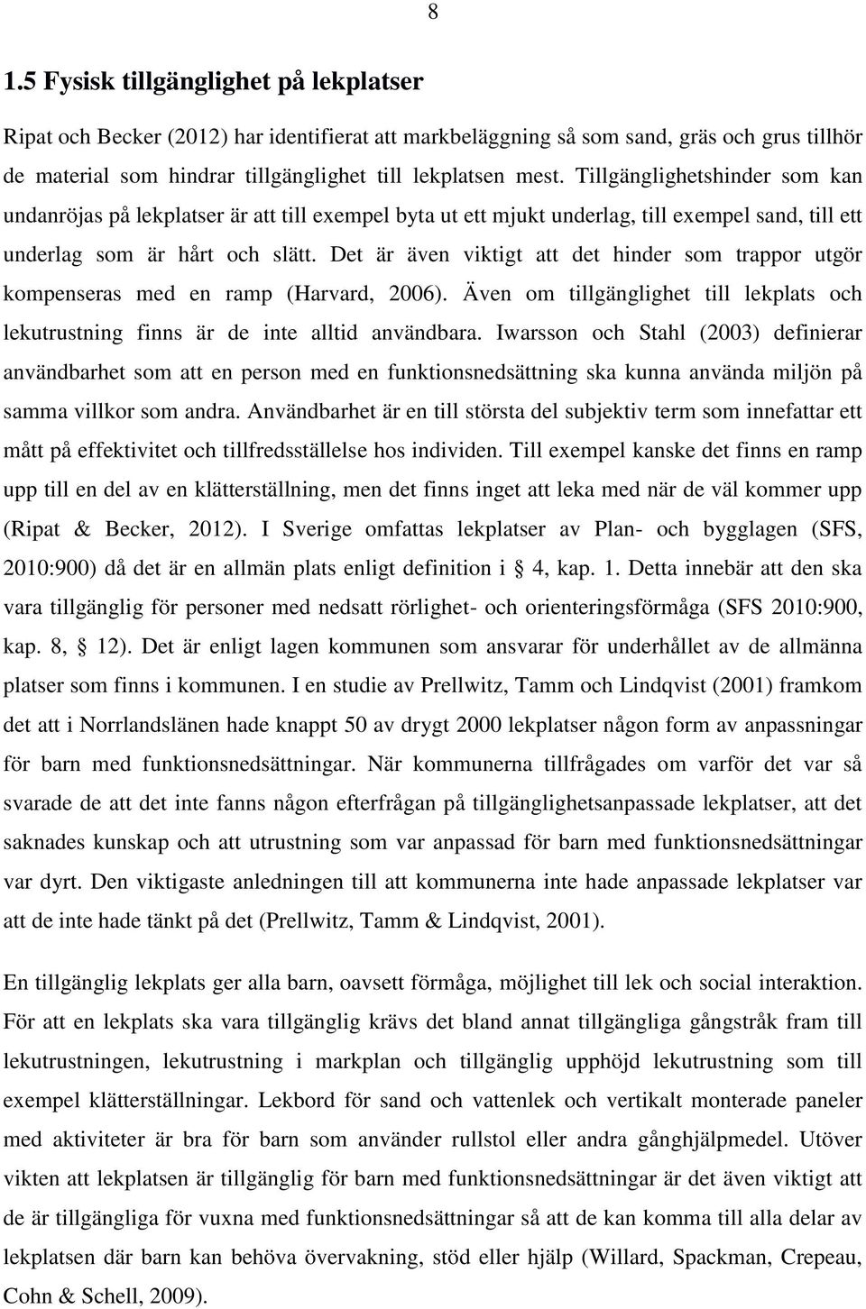 Det är även viktigt att det hinder som trappor utgör kompenseras med en ramp (Harvard, 2006). Även om tillgänglighet till lekplats och lekutrustning finns är de inte alltid användbara.