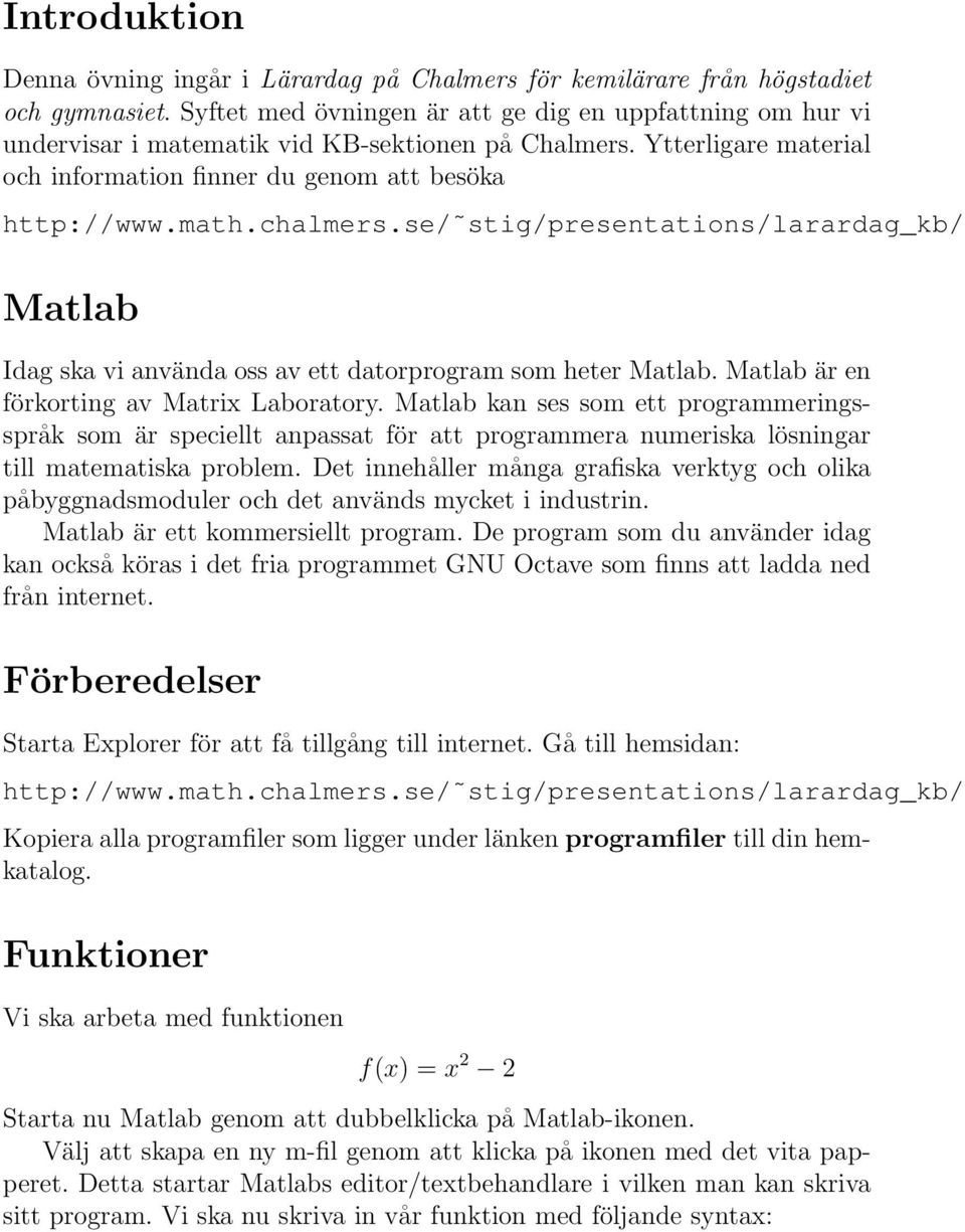 chalmers.se/ stig/presentations/larardag_kb/ Matlab Idag ska vi använda oss av ett datorprogram som heter Matlab. Matlab är en förkorting av Matrix Laboratory.