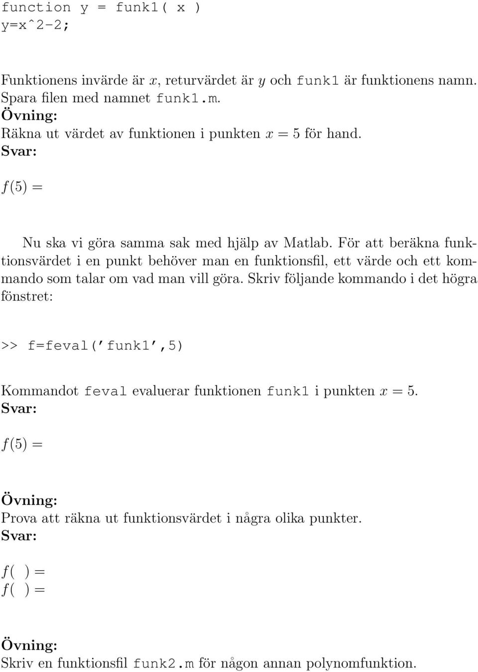 För att beräkna funktionsvärdet i en punkt behöver man en funktionsfil, ett värde och ett kommando som talar om vad man vill göra.